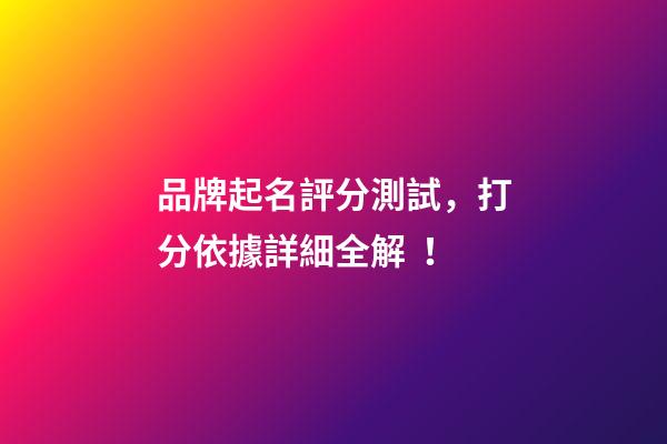品牌起名評分測試，打分依據詳細全解！-第1張-商標起名-玄機派